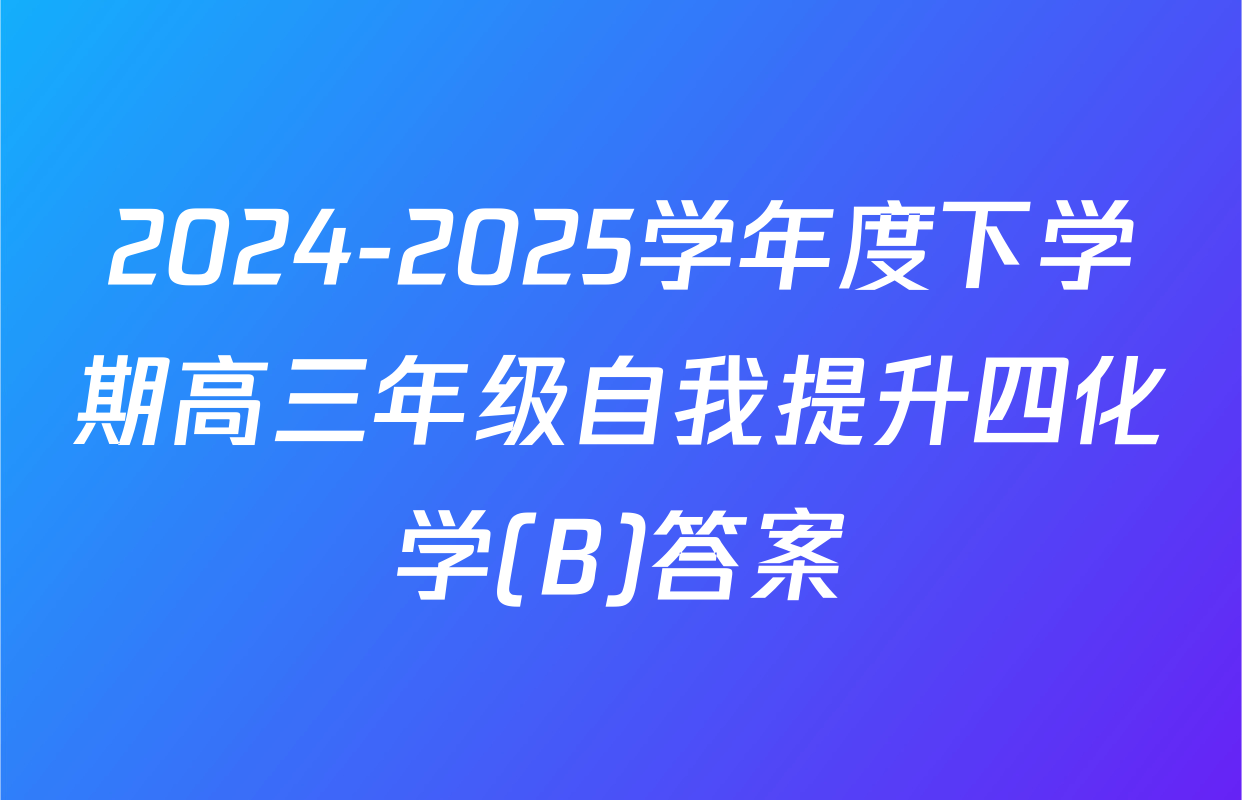 2024-2025学年度下学期高三年级自我提升四化学(B)答案