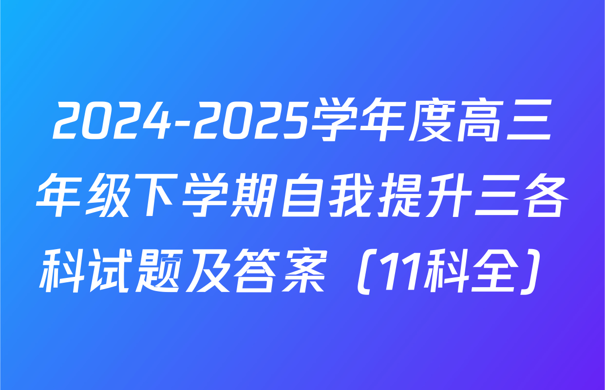 2024-2025学年度高三年级下学期自我提升三各科试题及答案（11科全）