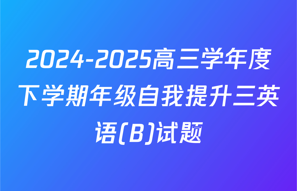 2024-2025高三学年度下学期年级自我提升三英语(B)试题