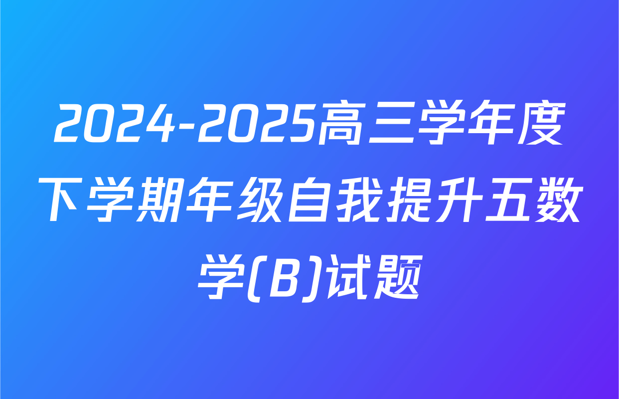 2024-2025高三学年度下学期年级自我提升五数学(B)试题
