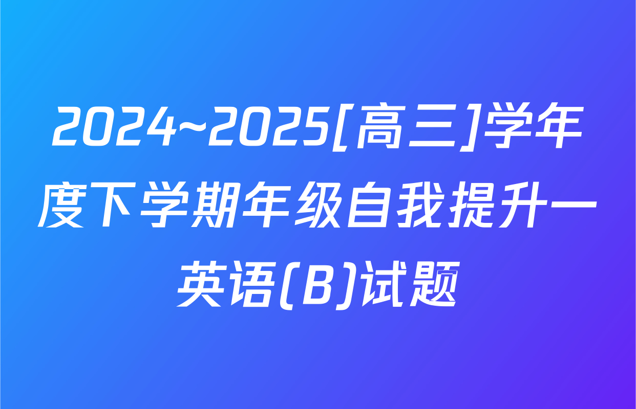 2024~2025[高三]学年度下学期年级自我提升一英语(B)试题