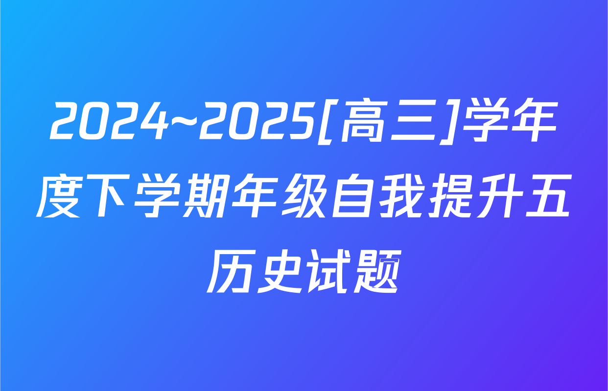 2024~2025[高三]学年度下学期年级自我提升五历史试题