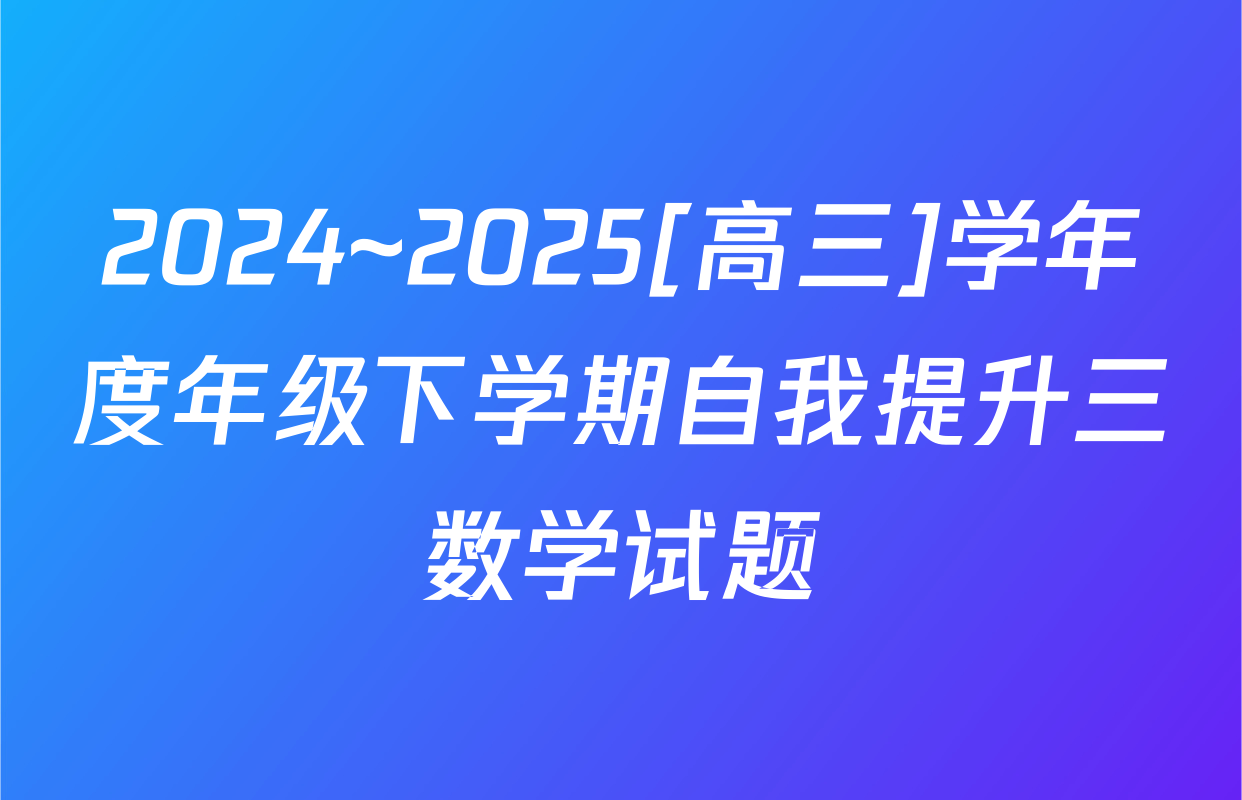 2024~2025[高三]学年度年级下学期自我提升三数学试题