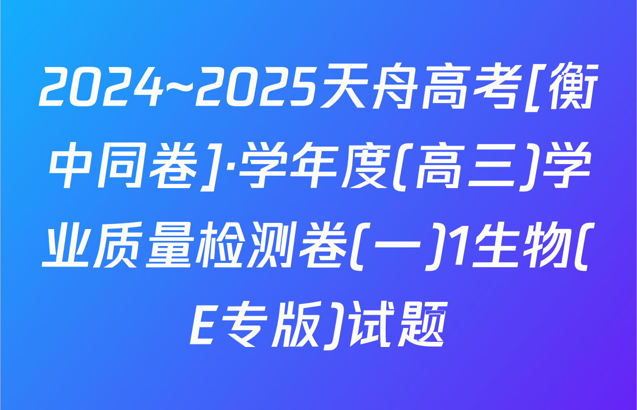 2024~2025天舟高考[衡中同卷]·学年度(高三)学业质量检测卷(一)1生物(E专版)试题
