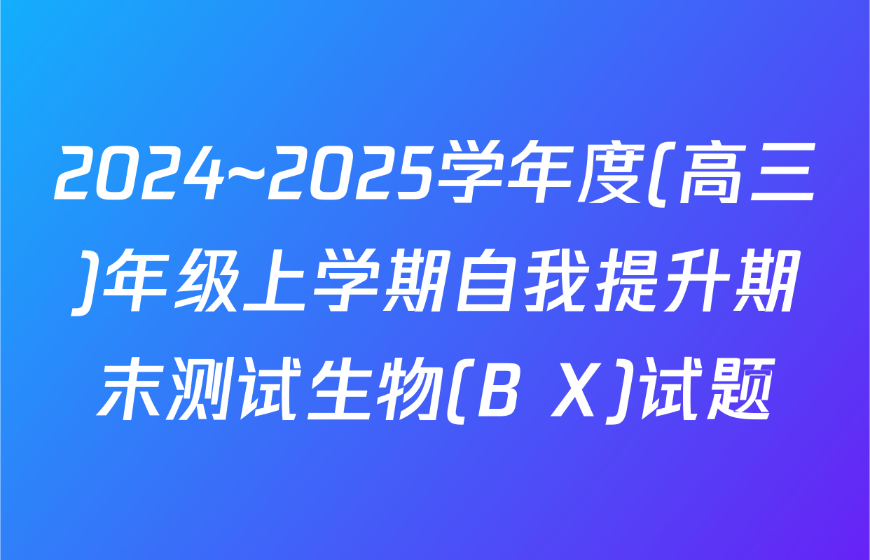 2024~2025学年度(高三)年级上学期自我提升期末测试生物(B X)试题