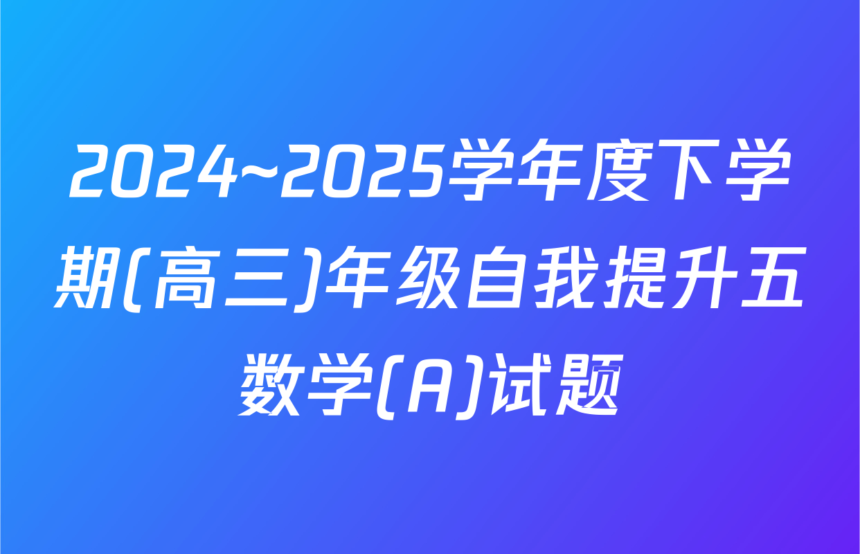 2024~2025学年度下学期(高三)年级自我提升五数学(A)试题
