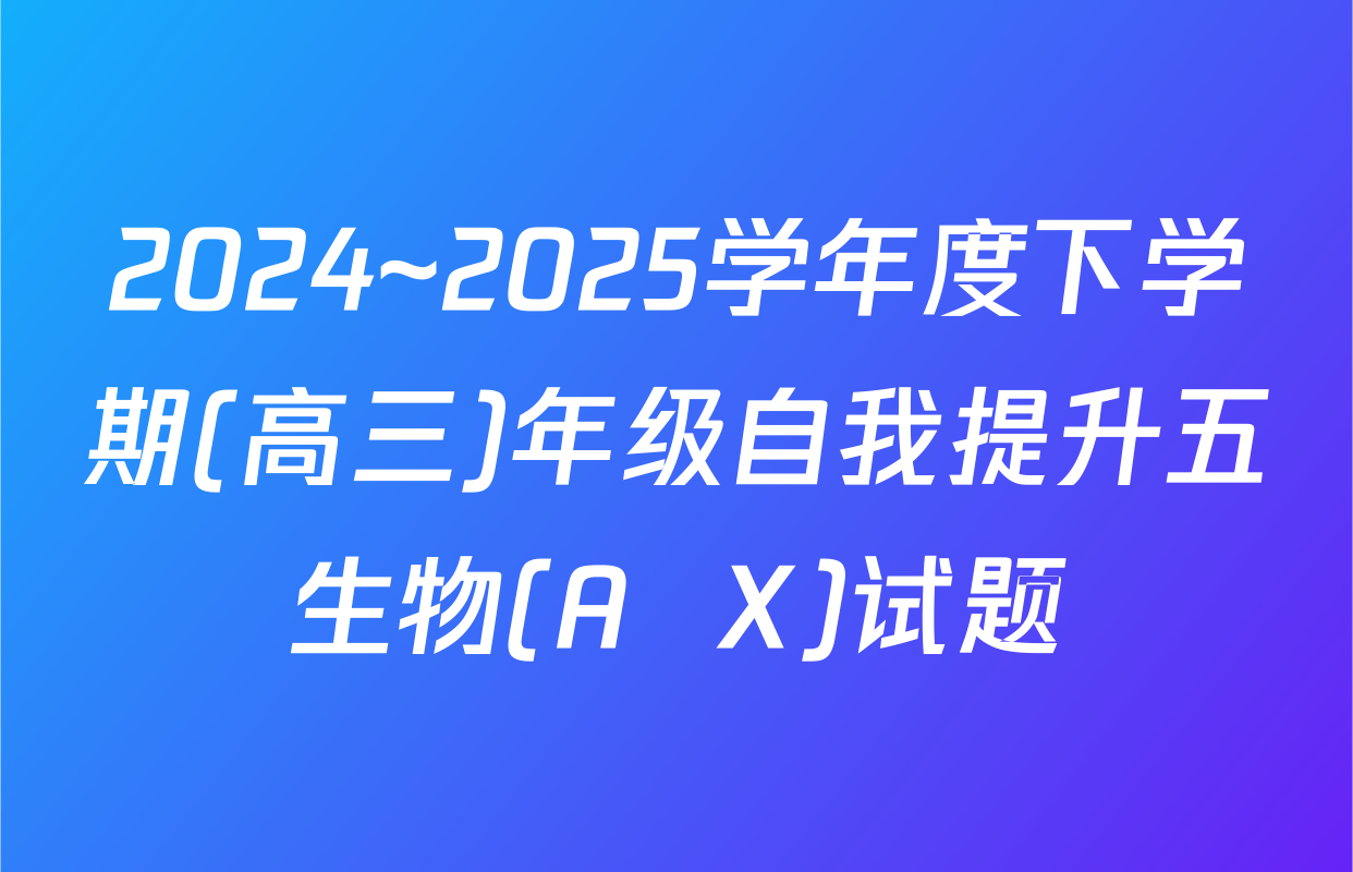 2024~2025学年度下学期(高三)年级自我提升五生物(A  X)试题