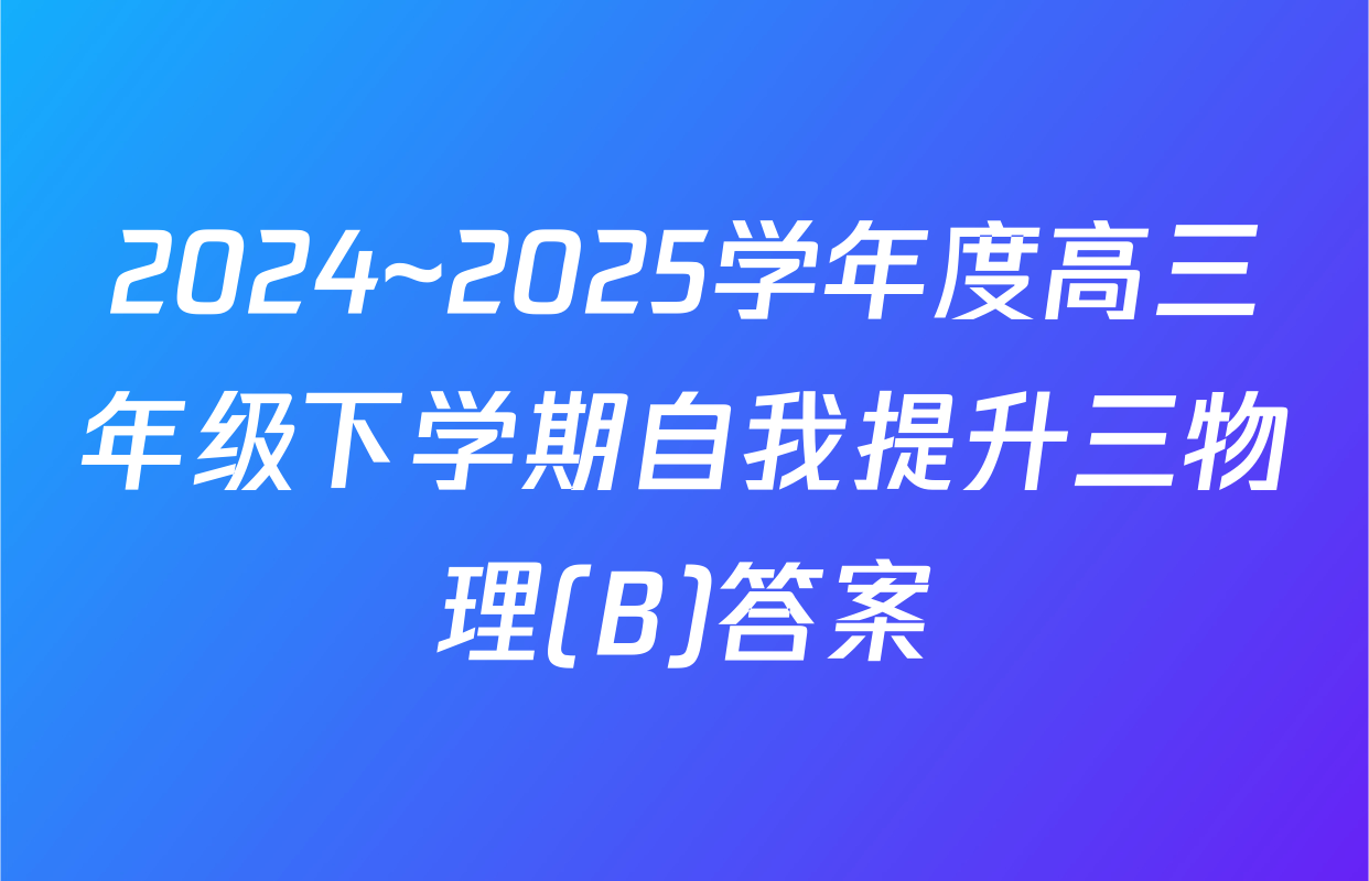 2024~2025学年度高三年级下学期自我提升三物理(B)答案