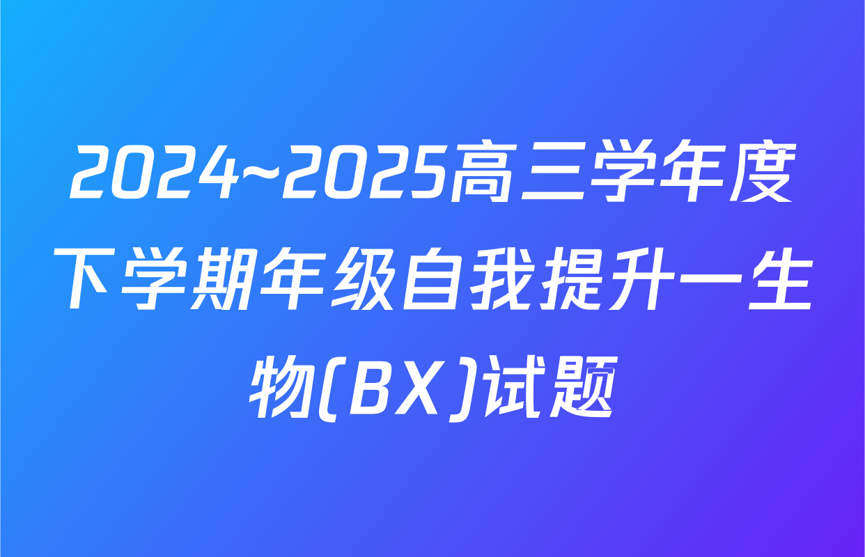2024~2025高三学年度下学期年级自我提升一生物(BX)试题