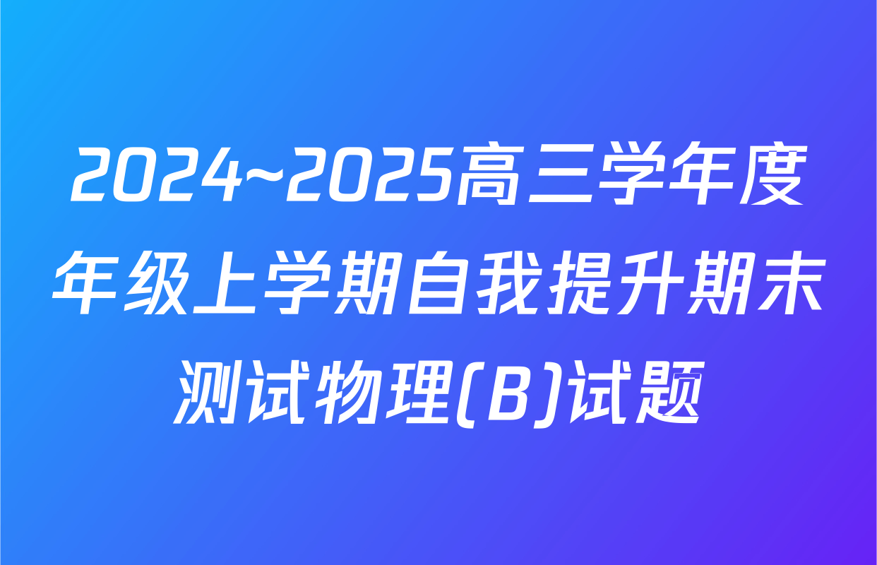 2024~2025高三学年度年级上学期自我提升期末测试物理(B)试题