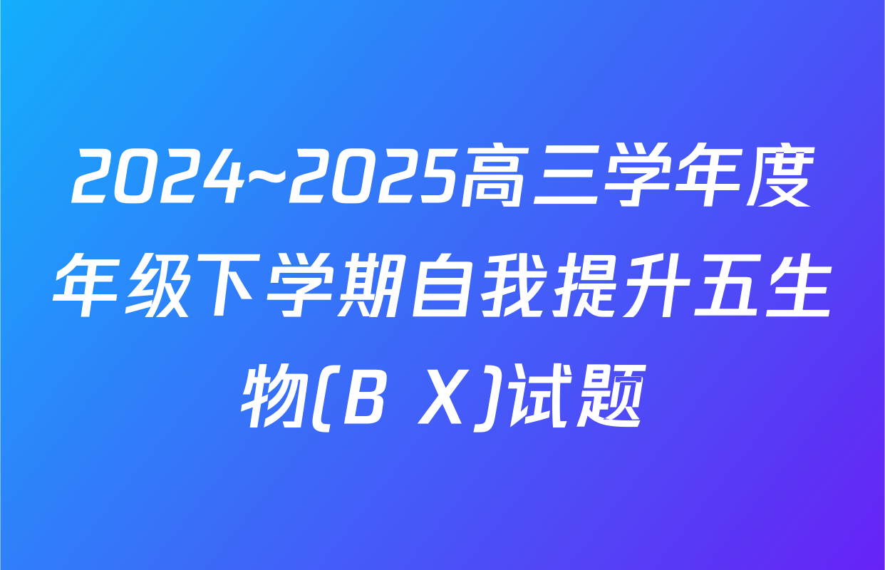 2024~2025高三学年度年级下学期自我提升五生物(B X)试题