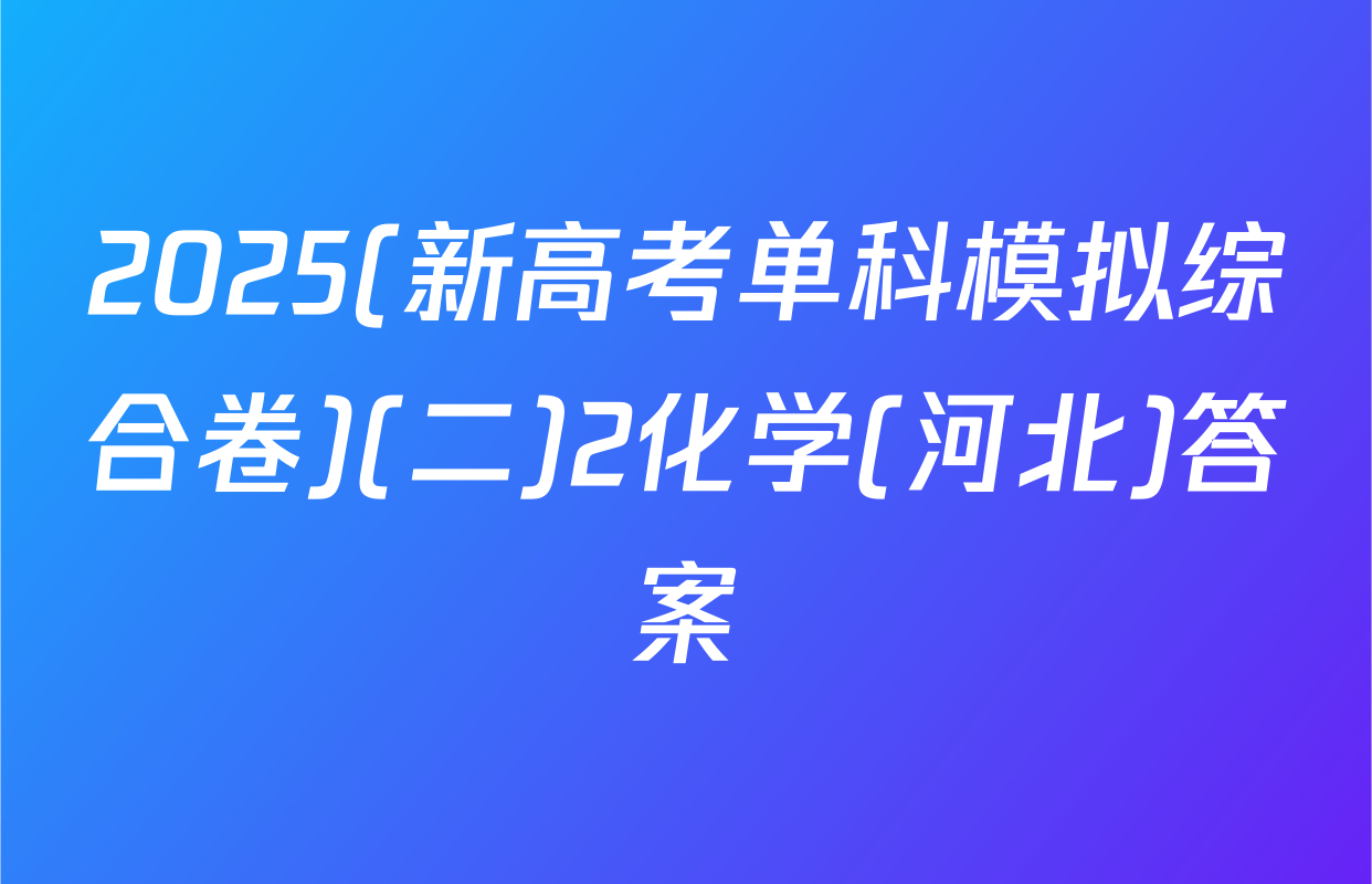 2025(新高考单科模拟综合卷)(二)2化学(河北)答案