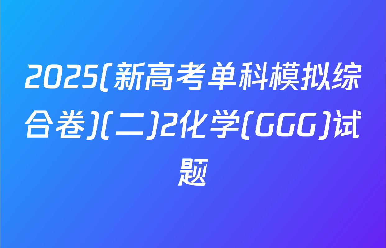 2025(新高考单科模拟综合卷)(二)2化学(GGG)试题