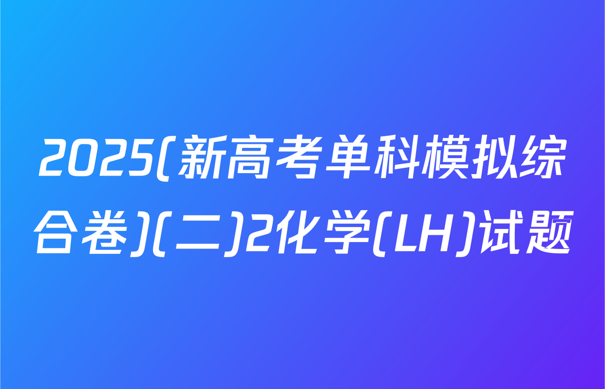 2025(新高考单科模拟综合卷)(二)2化学(LH)试题