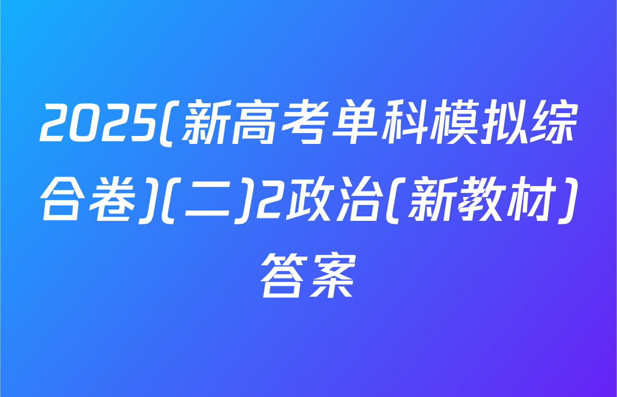 2025(新高考单科模拟综合卷)(二)2政治(新教材)答案