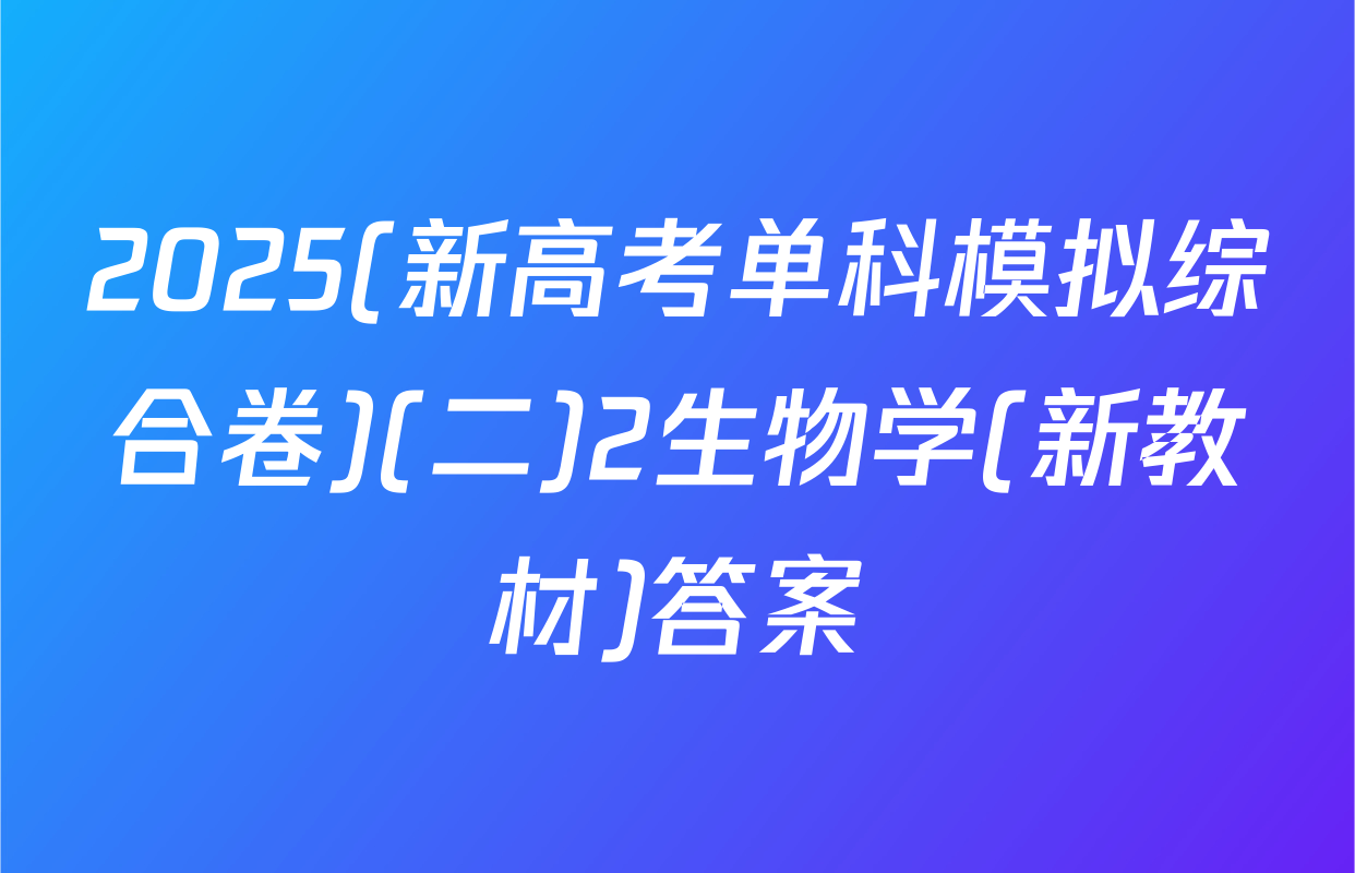 2025(新高考单科模拟综合卷)(二)2生物学(新教材)答案