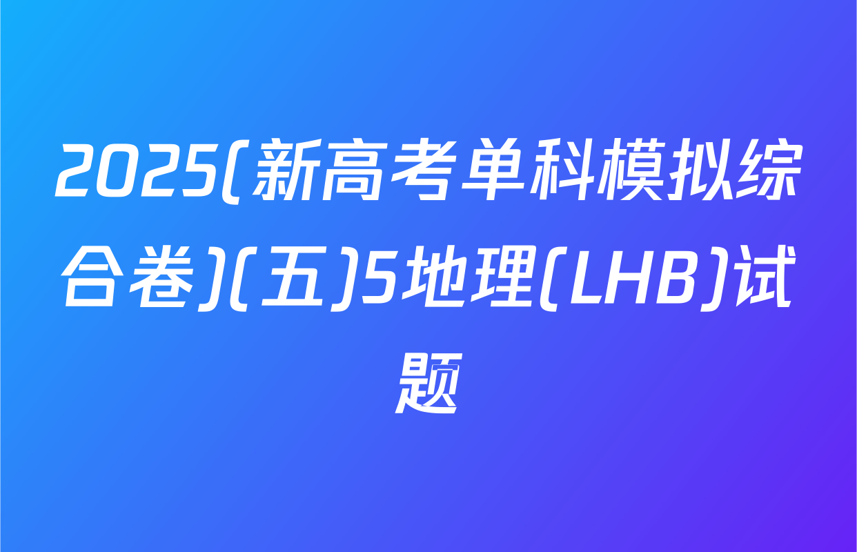 2025(新高考单科模拟综合卷)(五)5地理(LHB)试题