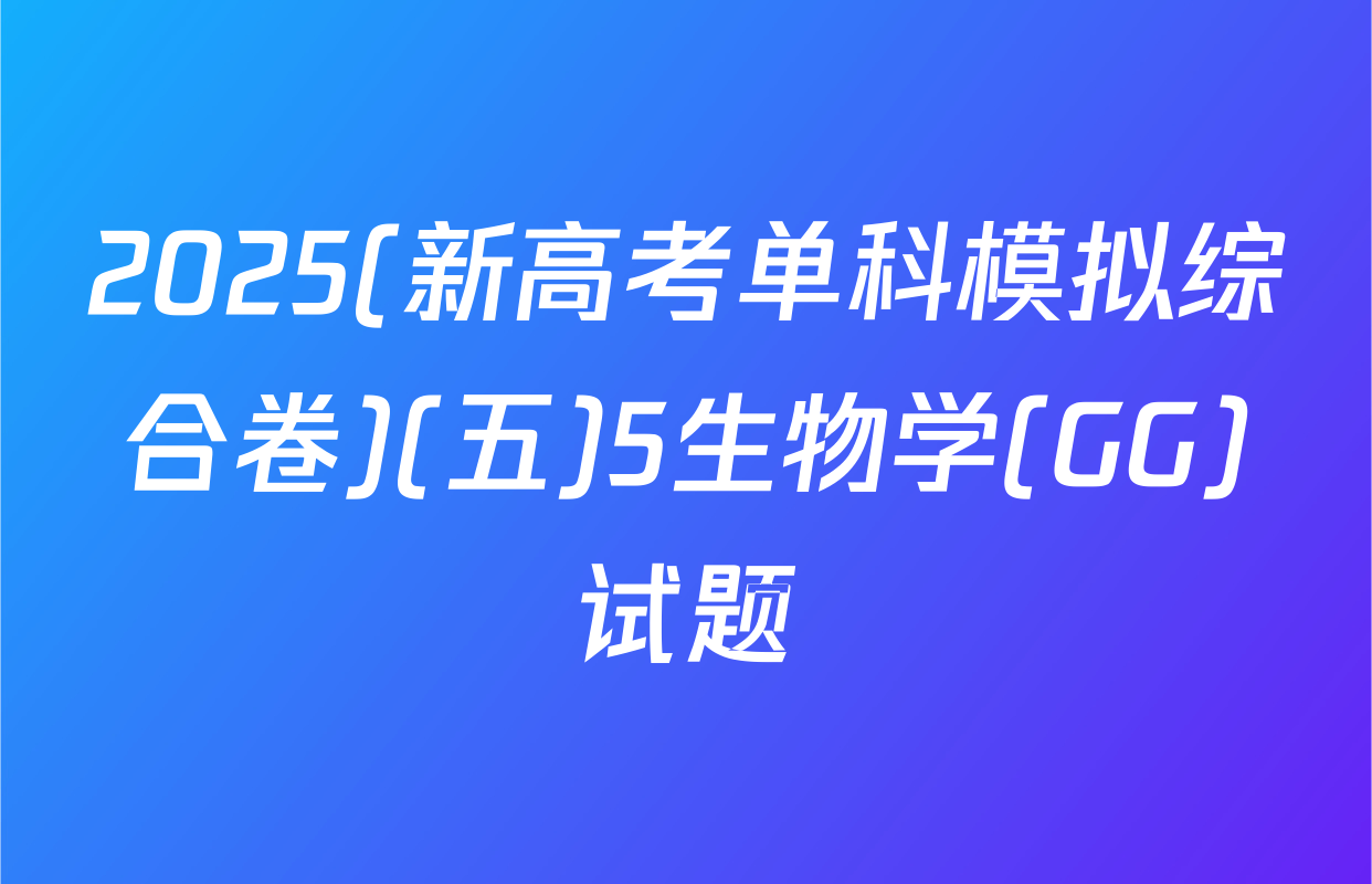 2025(新高考单科模拟综合卷)(五)5生物学(GG)试题