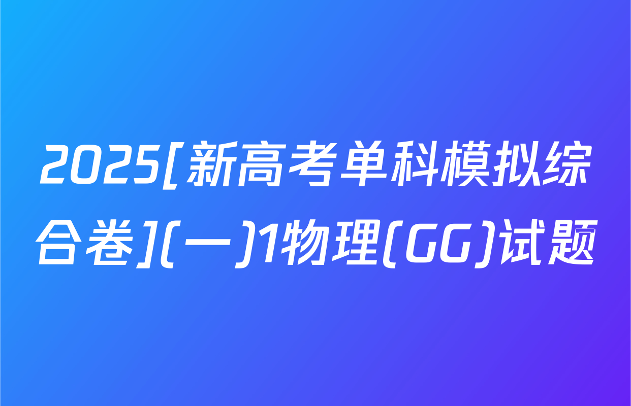 2025[新高考单科模拟综合卷](一)1物理(GG)试题