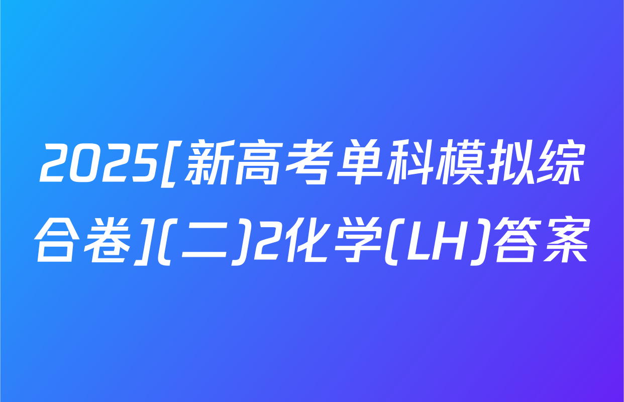 2025[新高考单科模拟综合卷](二)2化学(LH)答案