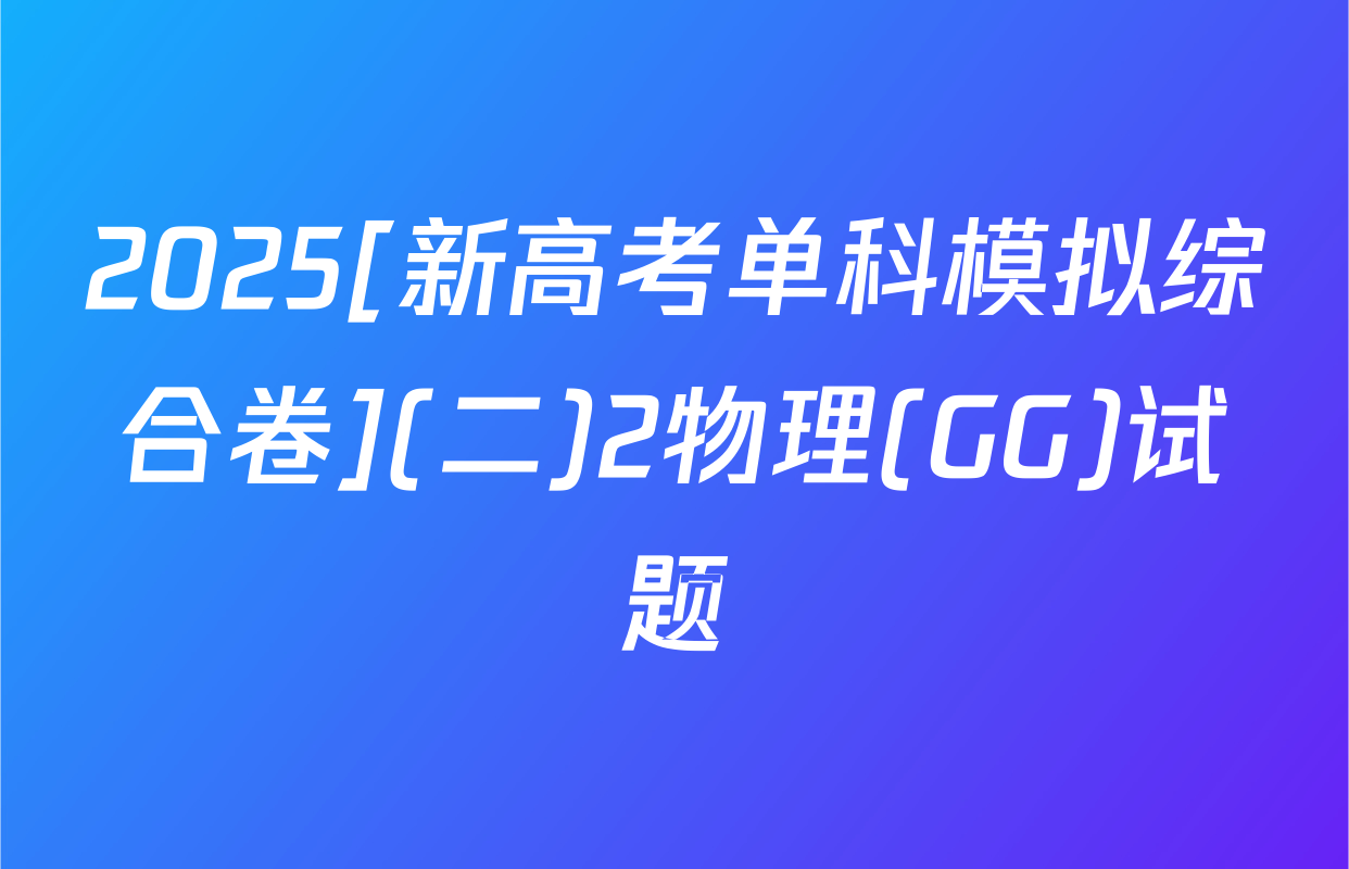 2025[新高考单科模拟综合卷](二)2物理(GG)试题