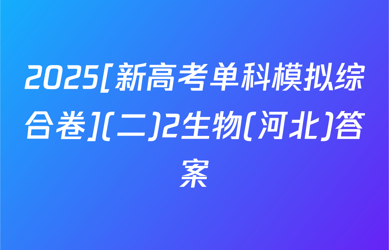 2025[新高考单科模拟综合卷](二)2生物(河北)答案