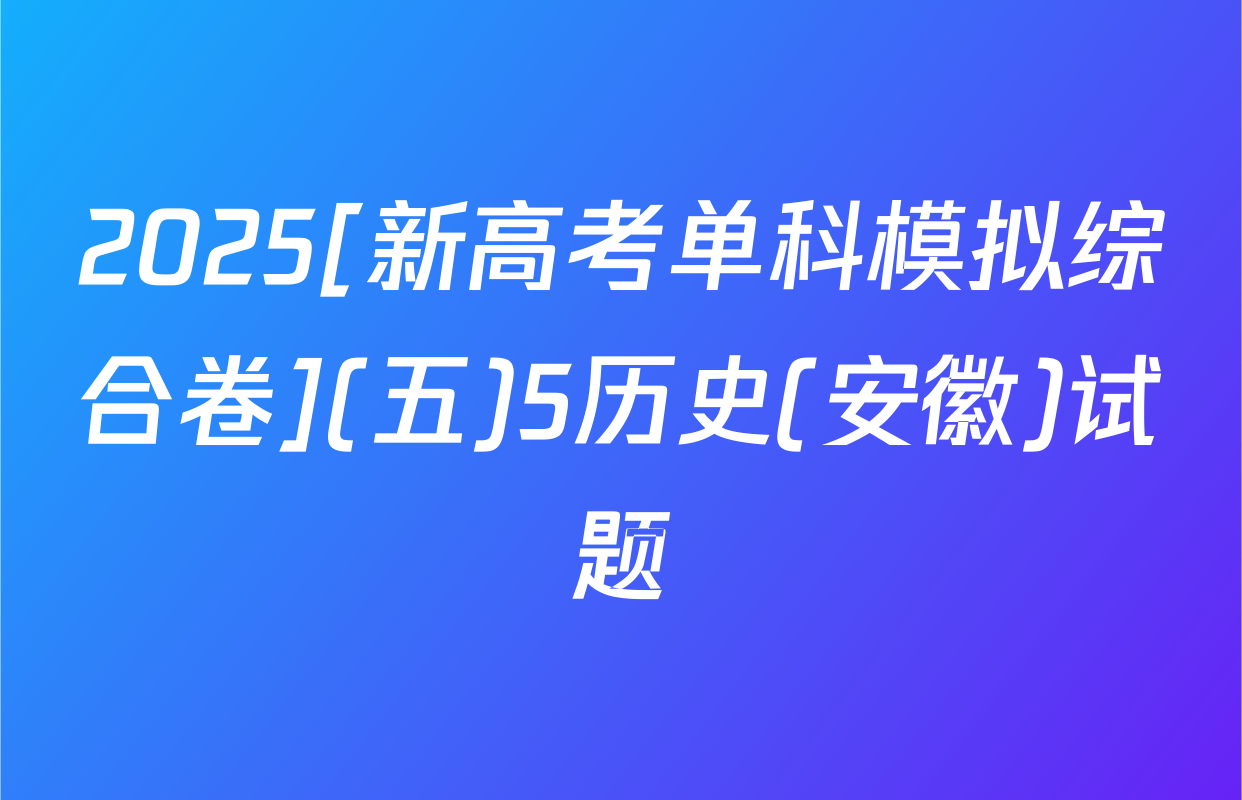 2025[新高考单科模拟综合卷](五)5历史(安徽)试题