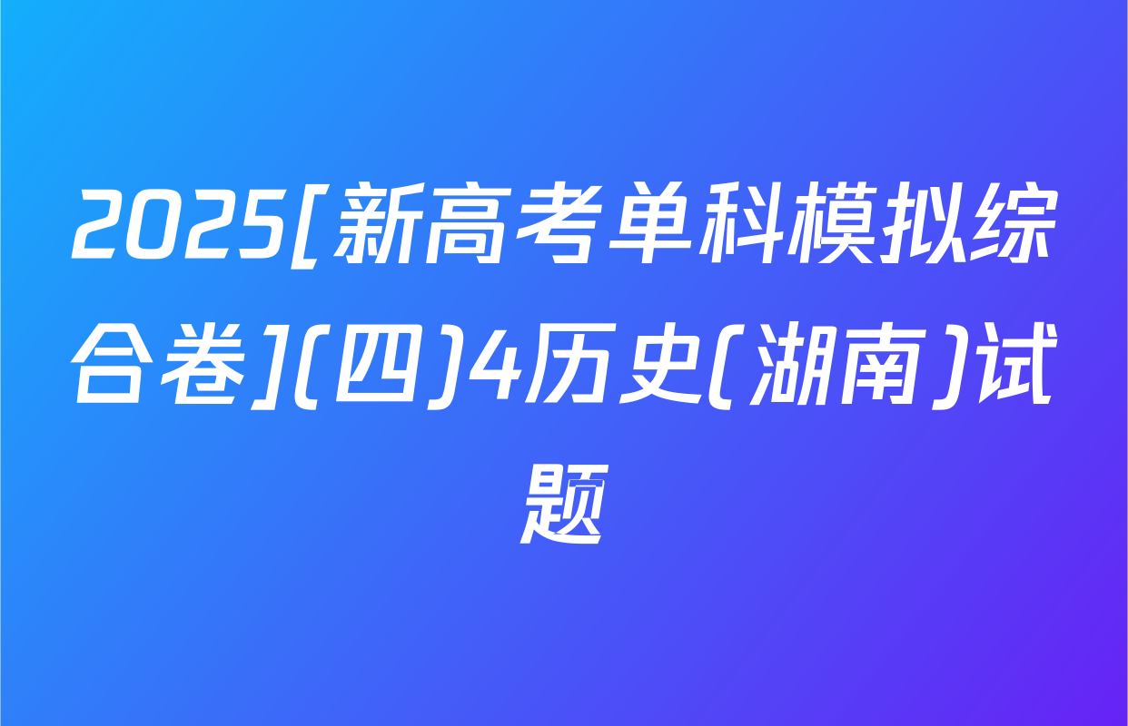 2025[新高考单科模拟综合卷](四)4历史(湖南)试题