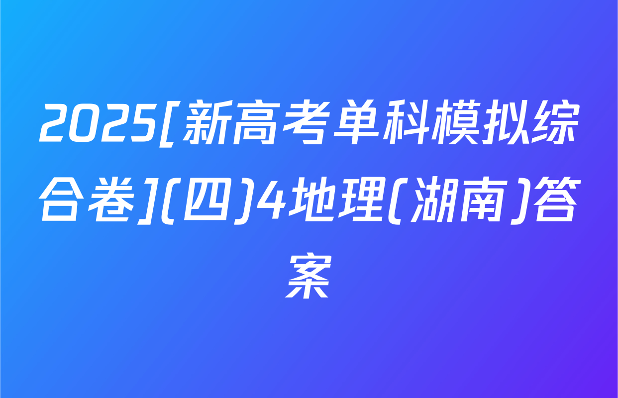 2025[新高考单科模拟综合卷](四)4地理(湖南)答案