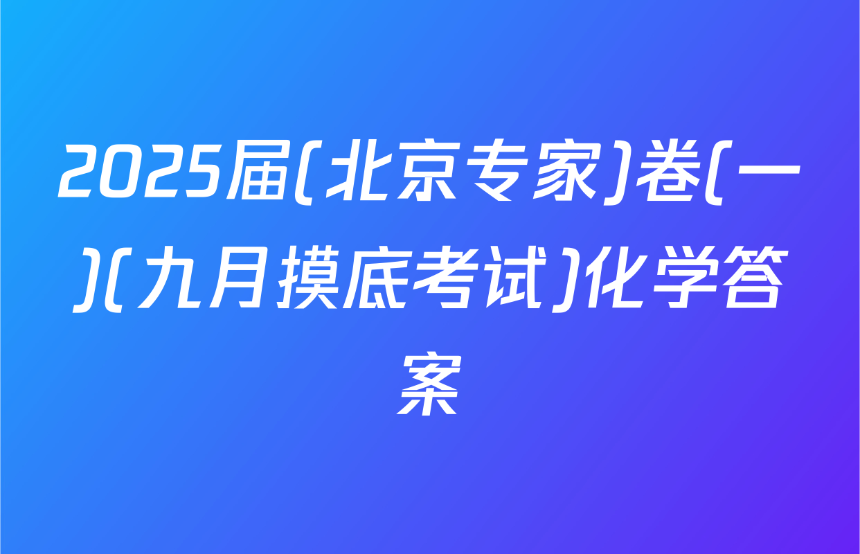 2025届(北京专家)卷(一)(九月摸底考试)化学答案