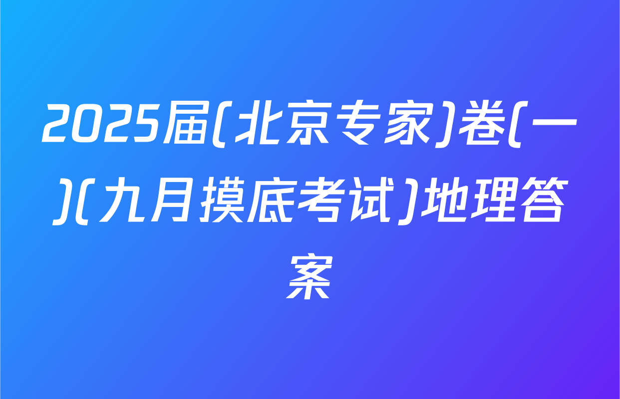 2025届(北京专家)卷(一)(九月摸底考试)地理答案