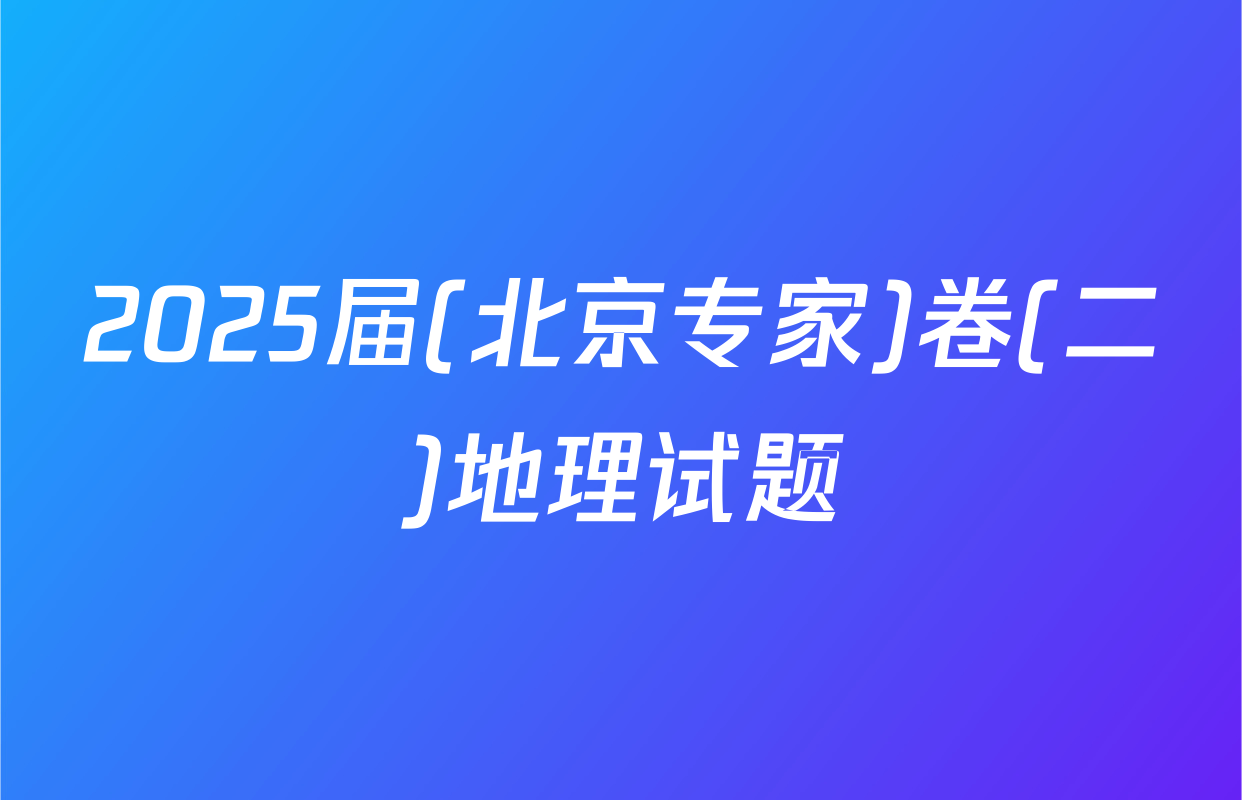 2025届(北京专家)卷(二)地理试题