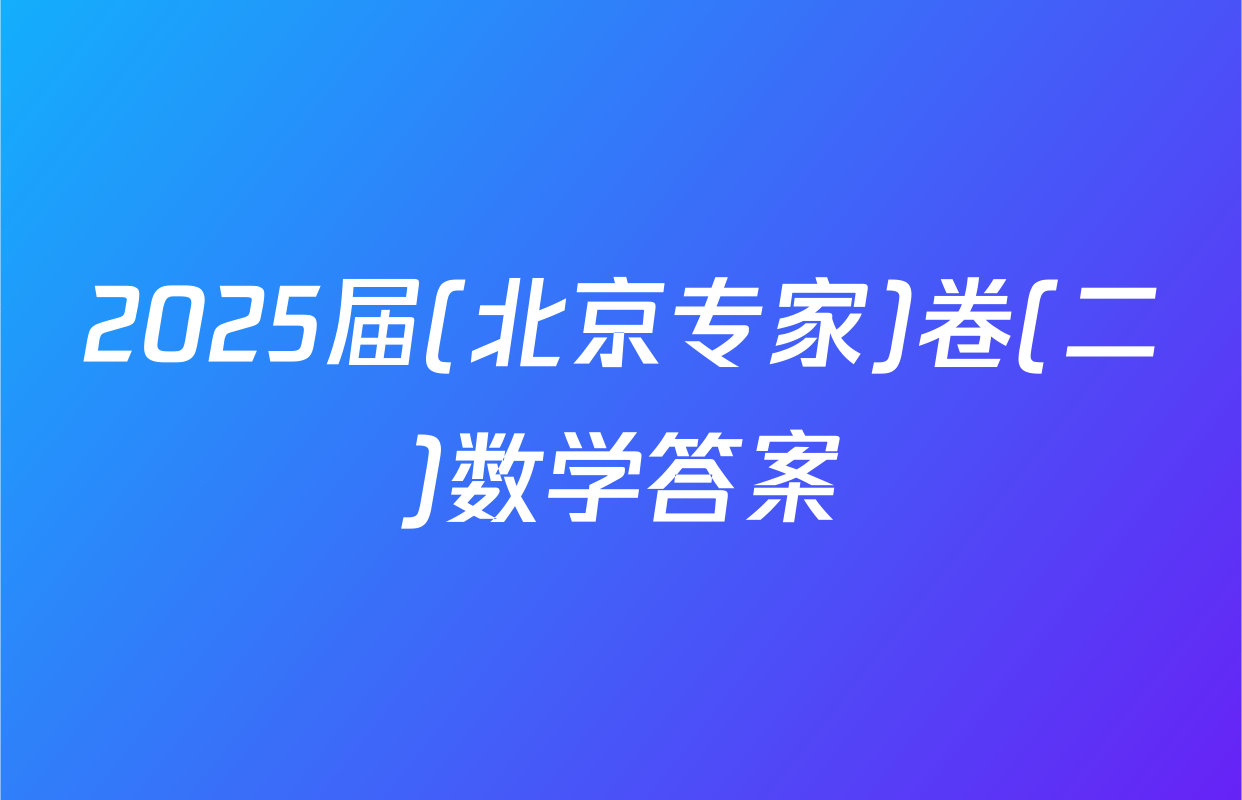 2025届(北京专家)卷(二)数学答案