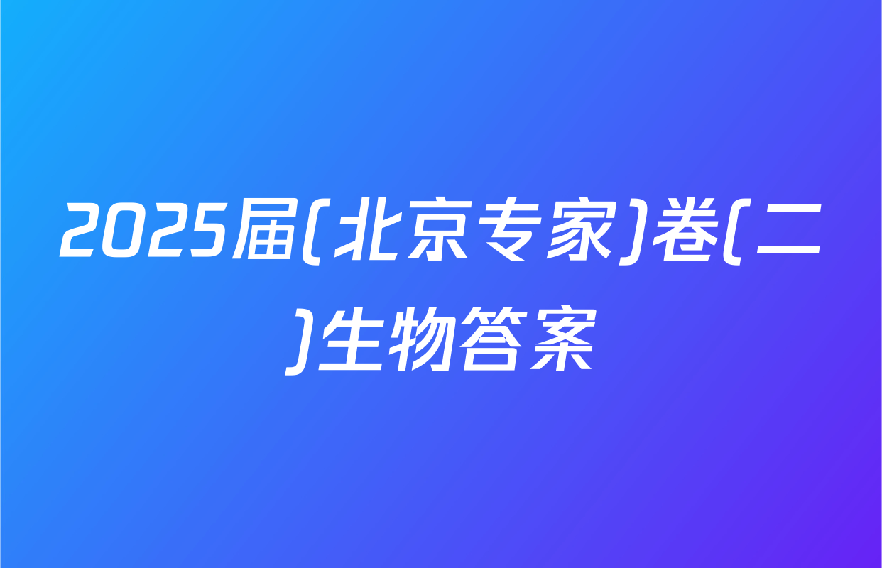2025届(北京专家)卷(二)生物答案