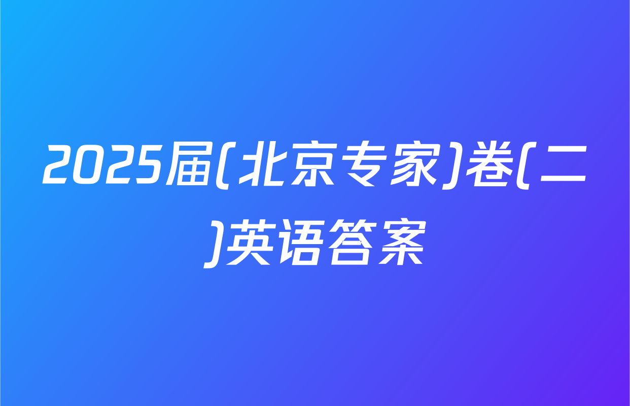 2025届(北京专家)卷(二)英语答案