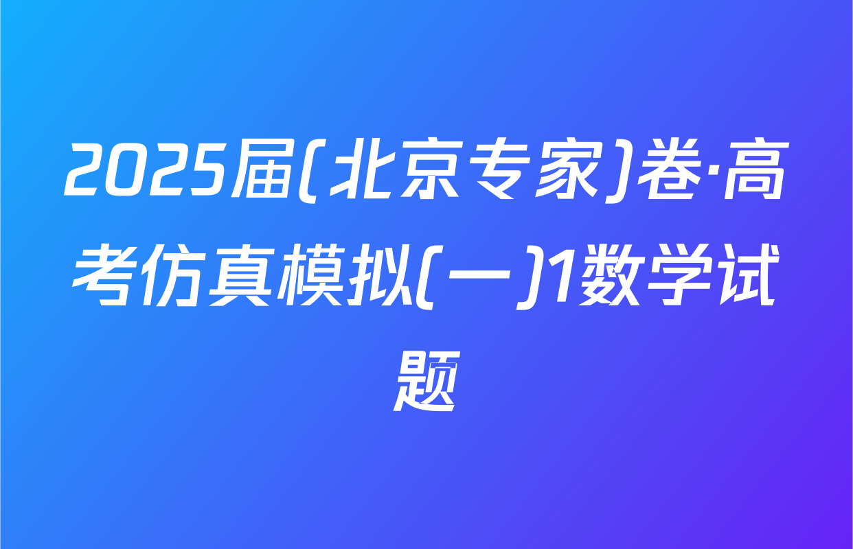2025届(北京专家)卷·高考仿真模拟(一)1数学试题