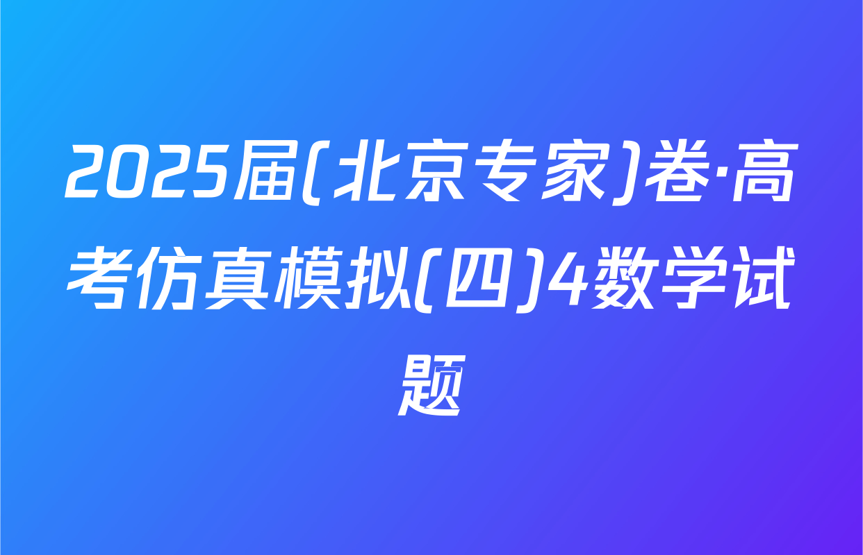 2025届(北京专家)卷·高考仿真模拟(四)4数学试题
