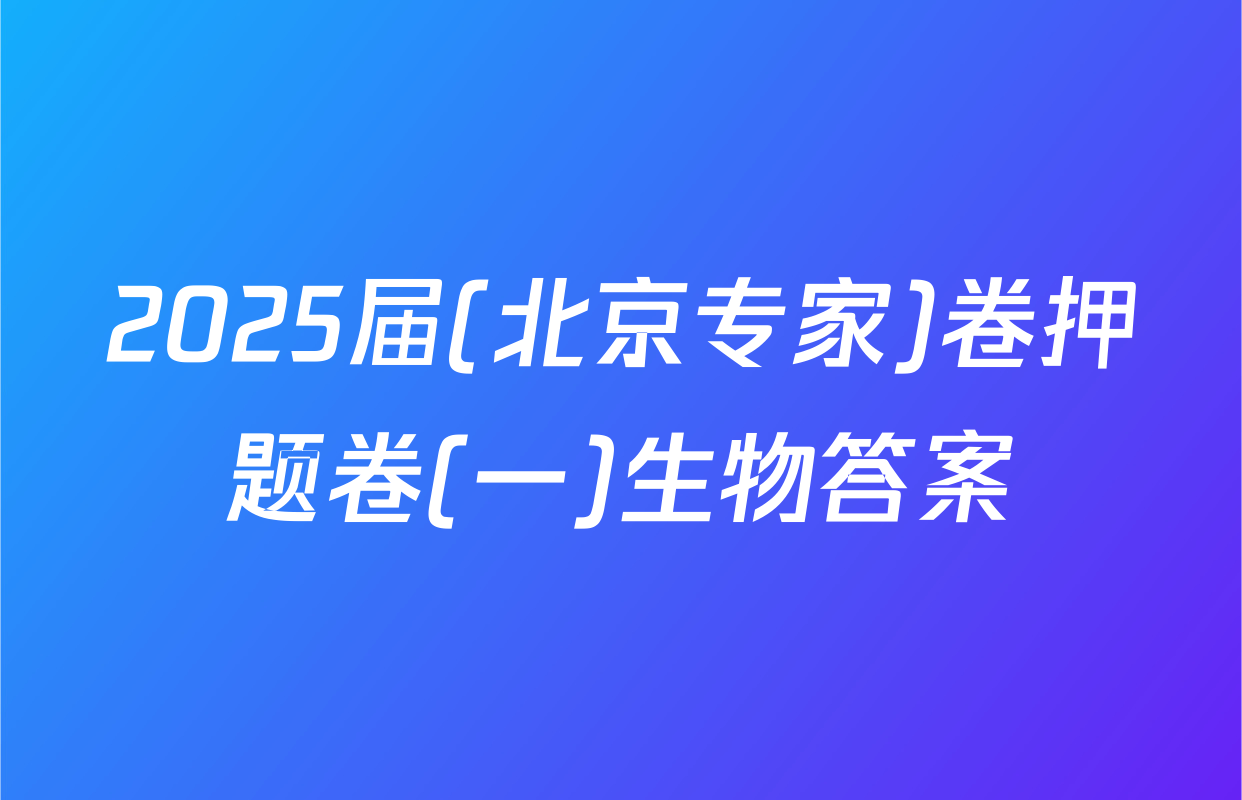 2025届(北京专家)卷押题卷(一)生物答案