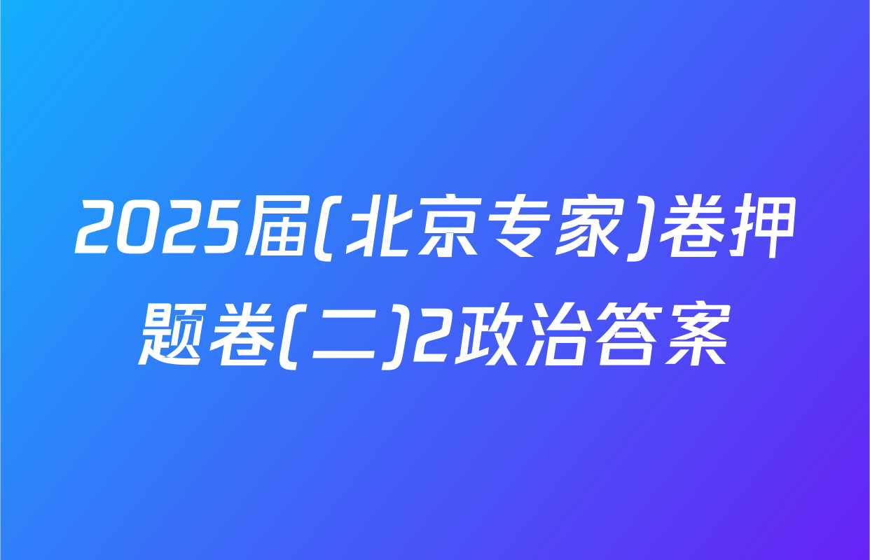 2025届(北京专家)卷押题卷(二)2政治答案