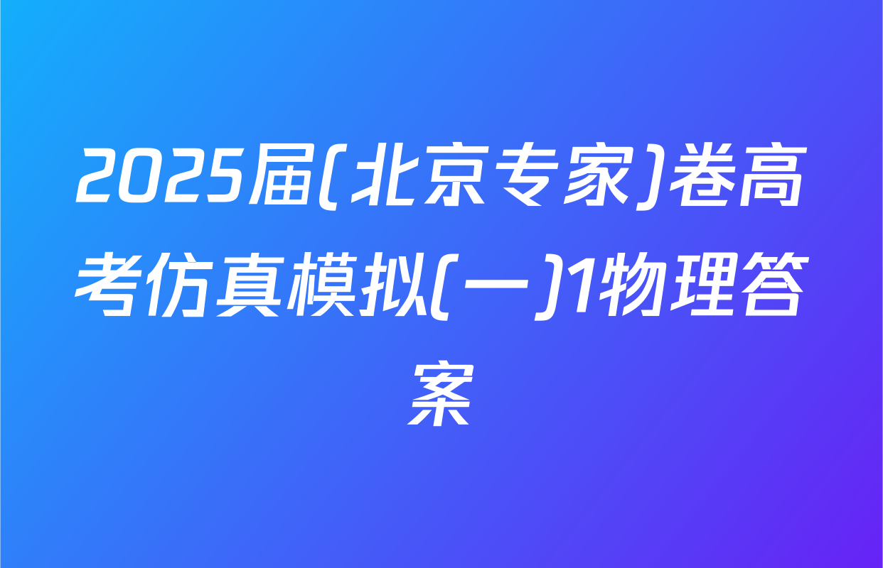 2025届(北京专家)卷高考仿真模拟(一)1物理答案