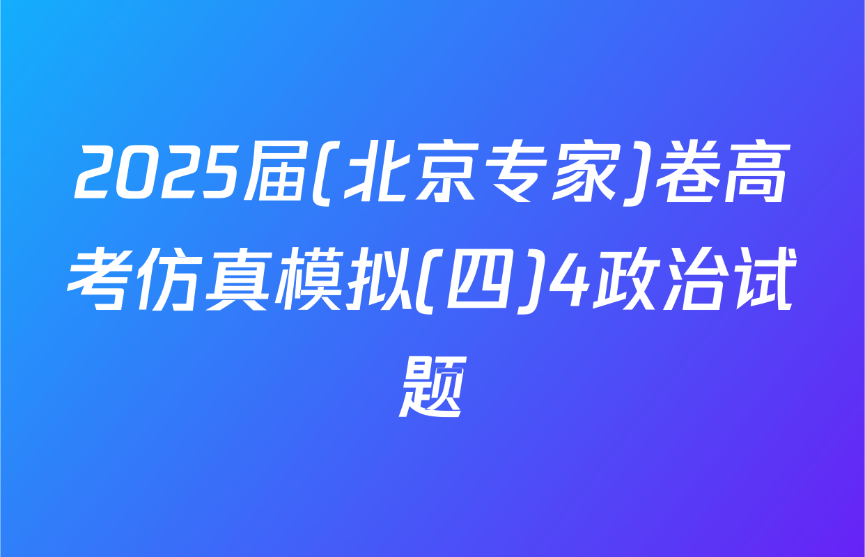 2025届(北京专家)卷高考仿真模拟(四)4政治试题