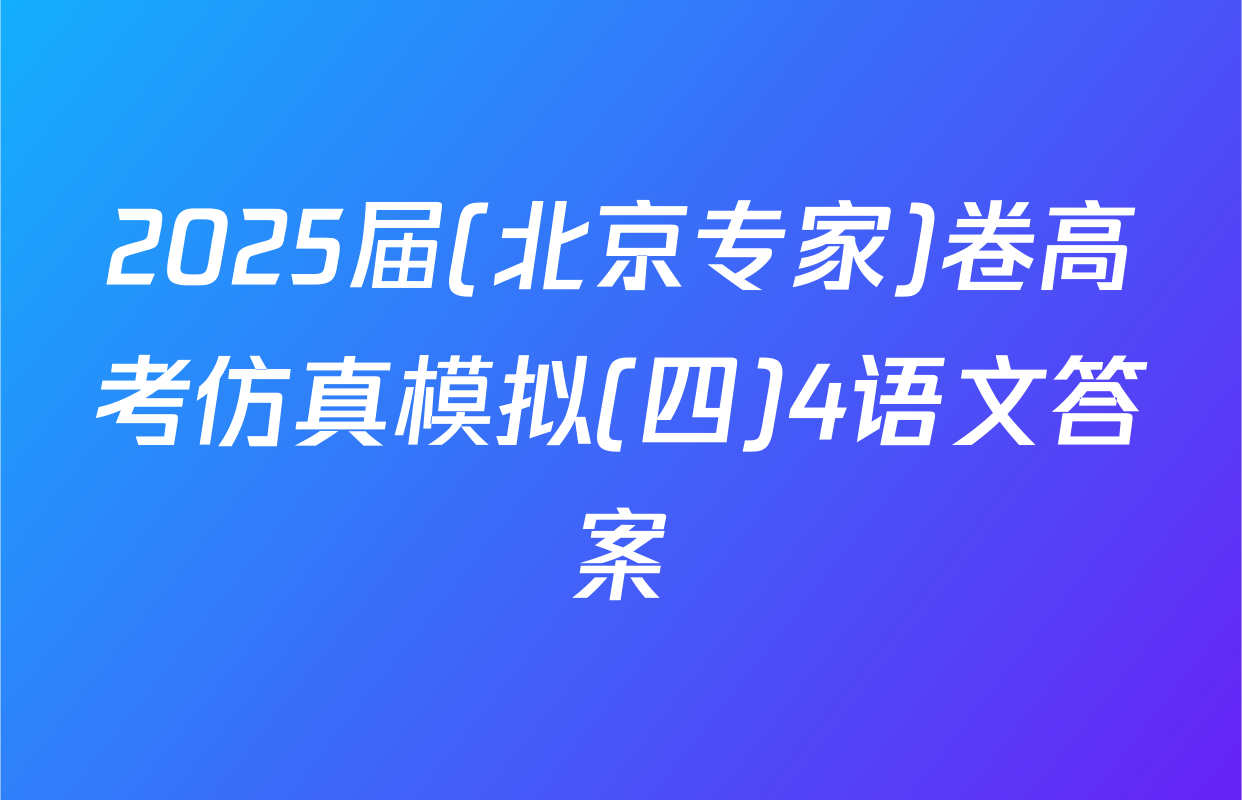2025届(北京专家)卷高考仿真模拟(四)4语文答案