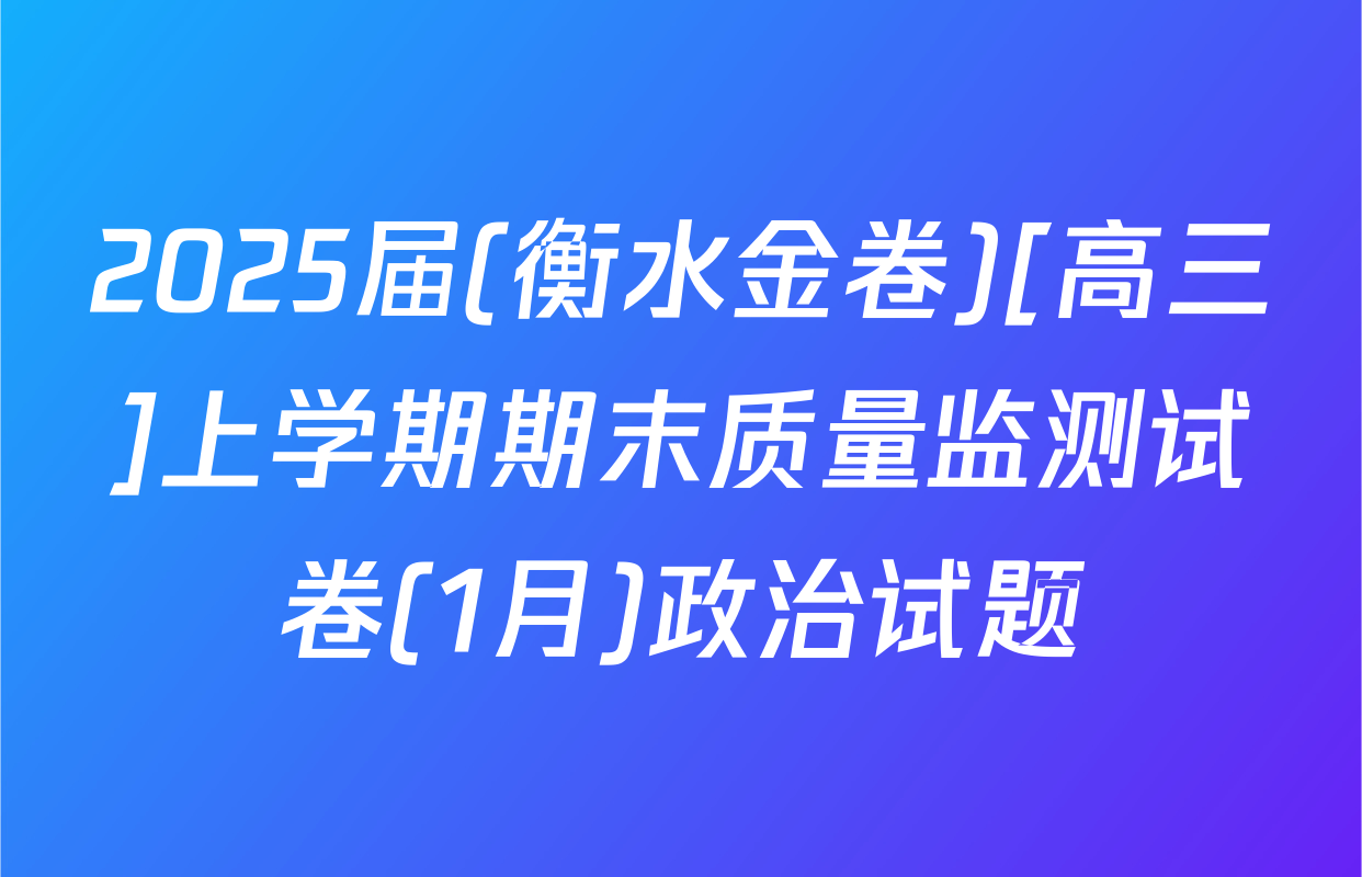 2025届(衡水金卷)[高三]上学期期末质量监测试卷(1月)政治试题