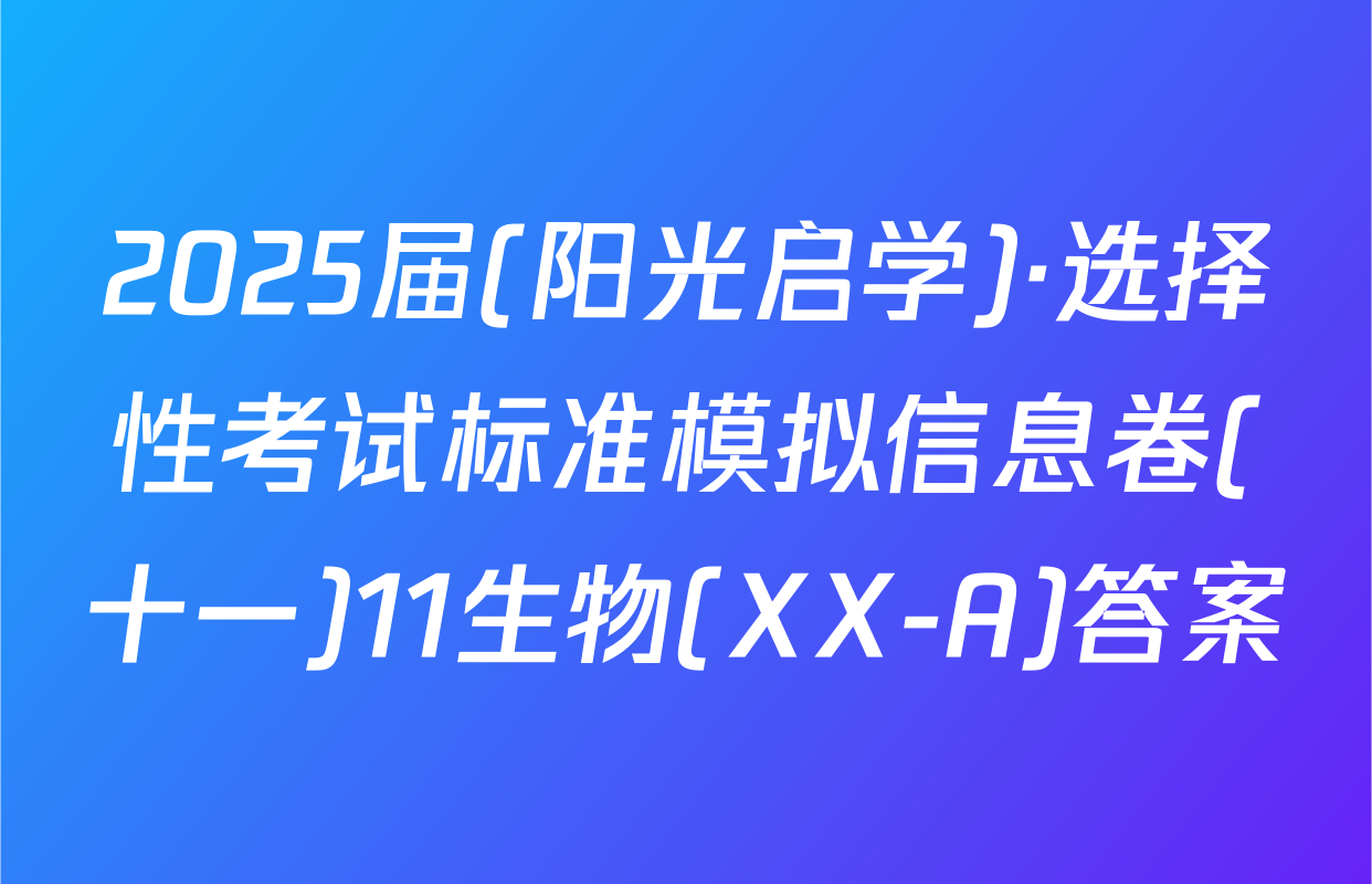 2025届(阳光启学)·选择性考试标准模拟信息卷(十一)11生物(XX-A)答案