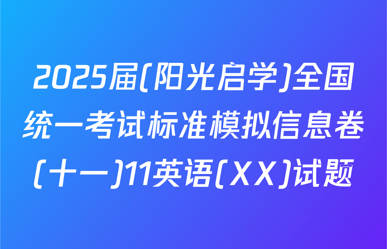 2025届(阳光启学)全国统一考试标准模拟信息卷(十一)11英语(XX)试题