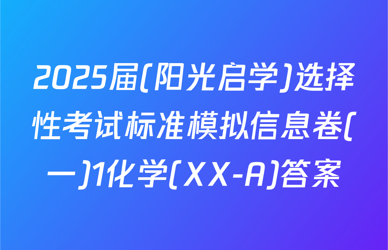 2025届(阳光启学)选择性考试标准模拟信息卷(一)1化学(XX-A)答案