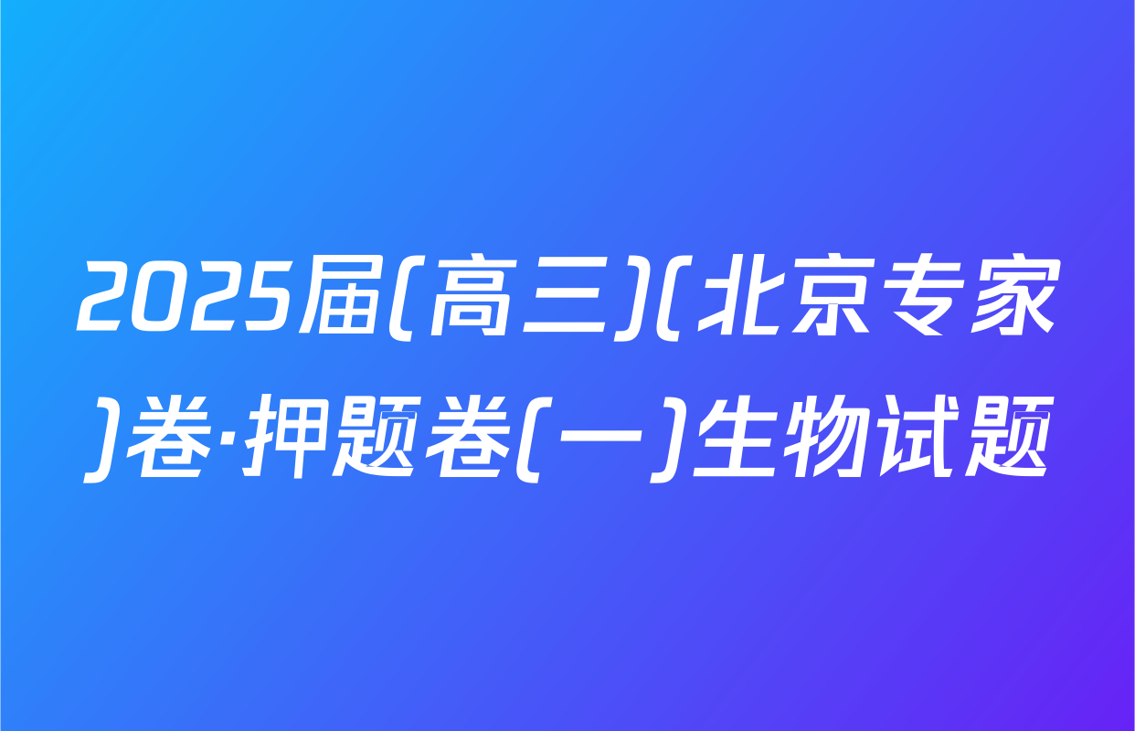 2025届(高三)(北京专家)卷·押题卷(一)生物试题