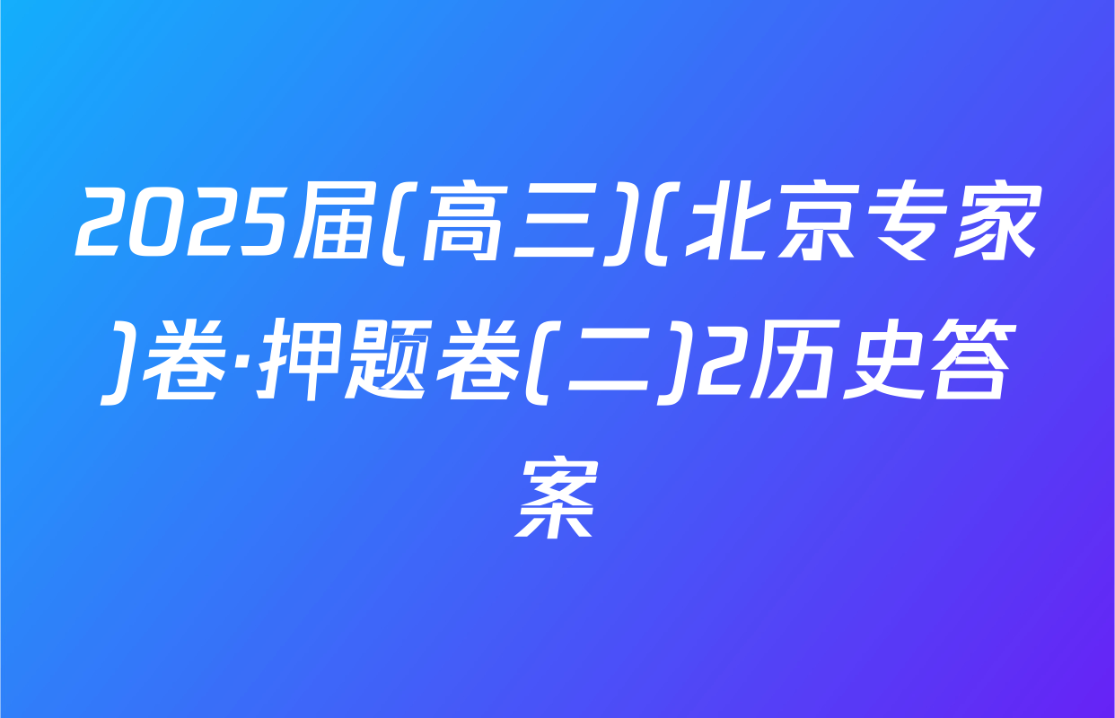 2025届(高三)(北京专家)卷·押题卷(二)2历史答案