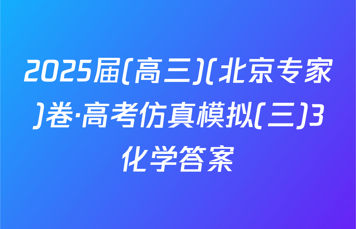 2025届(高三)(北京专家)卷·高考仿真模拟(三)3化学答案