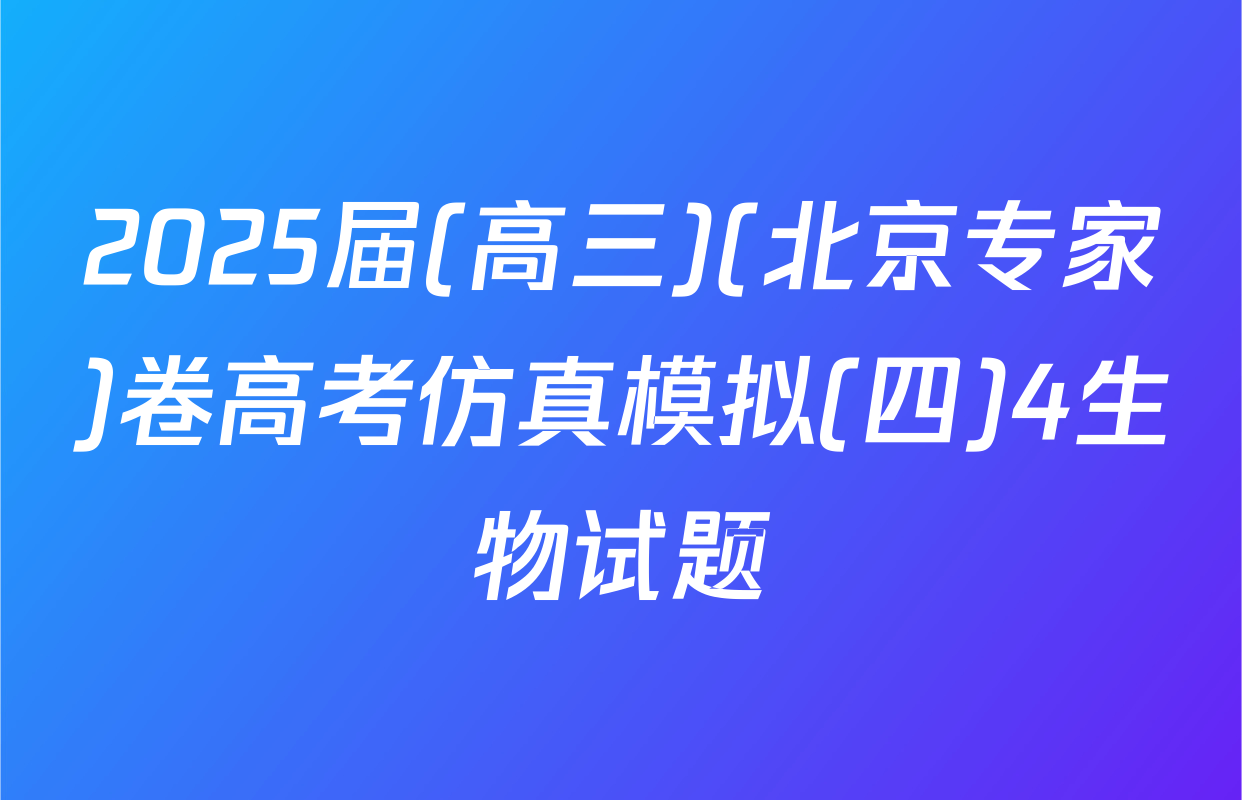 2025届(高三)(北京专家)卷高考仿真模拟(四)4生物试题
